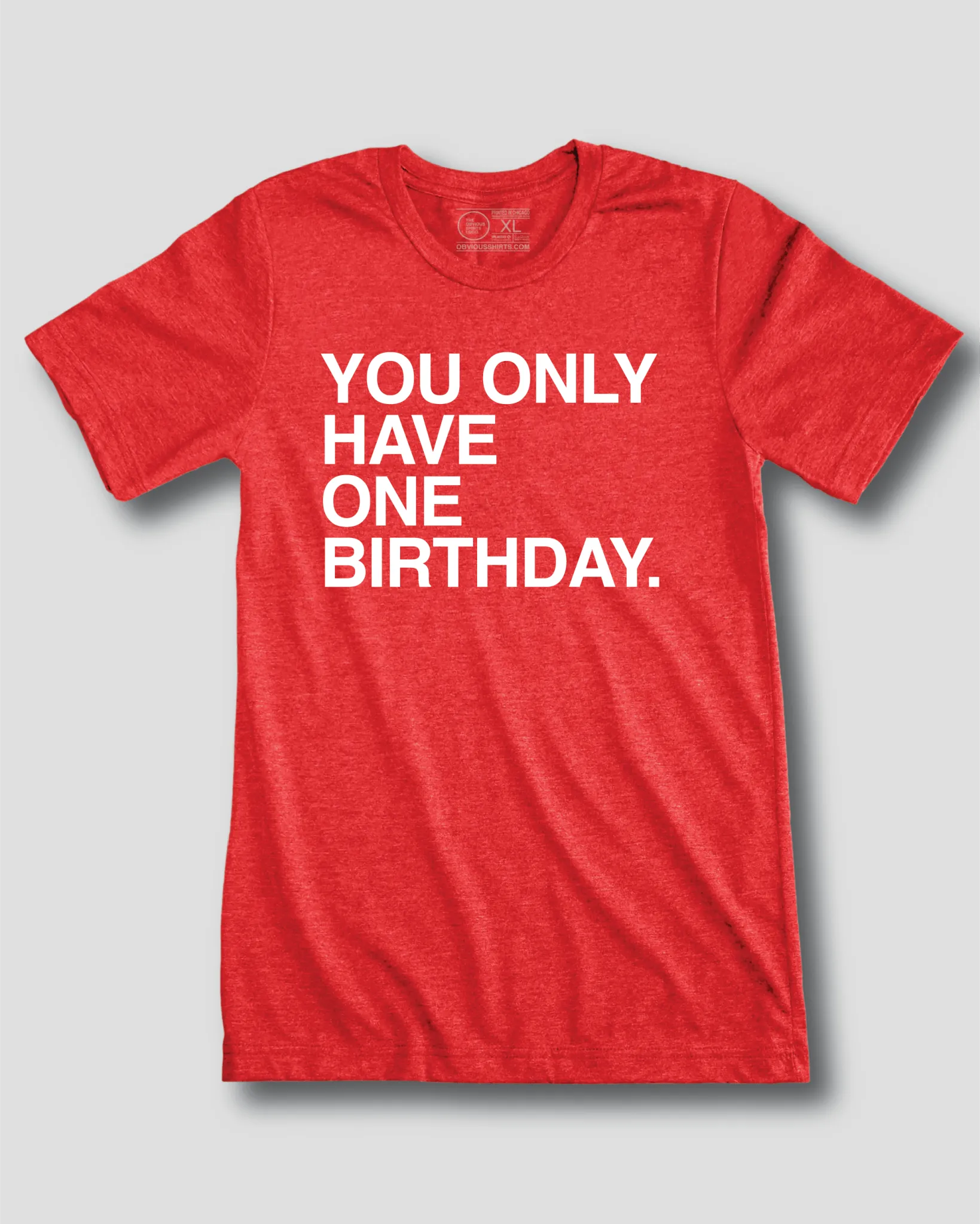 YOU ONLY HAVE ONE BIRTHDAY.