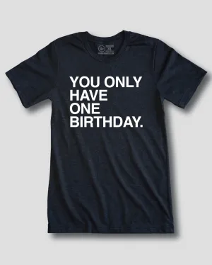 YOU ONLY HAVE ONE BIRTHDAY.